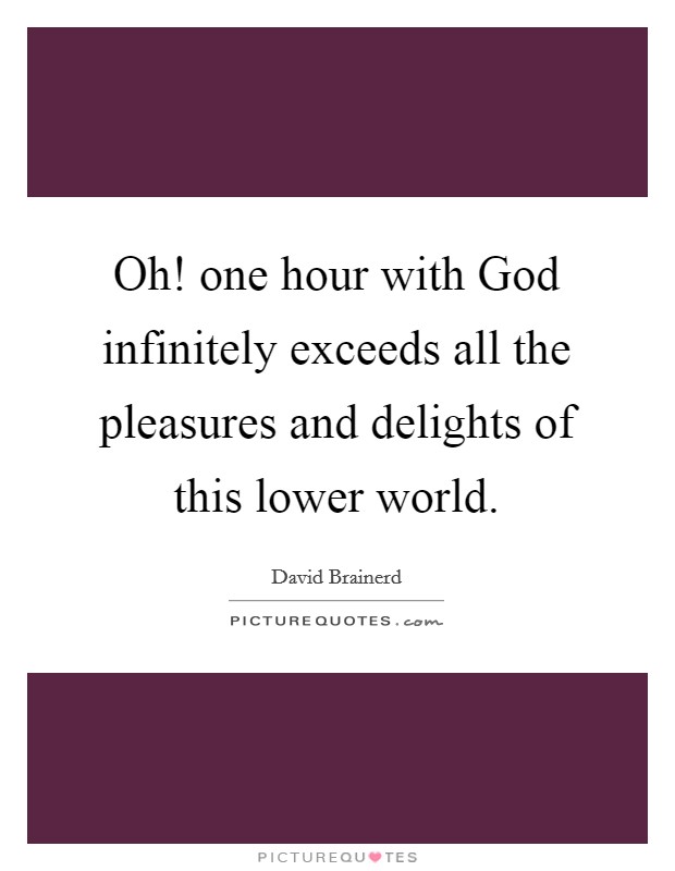 Oh! one hour with God infinitely exceeds all the pleasures and delights of this lower world Picture Quote #1