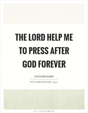 The Lord help me to press after God forever Picture Quote #1