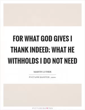 For what God gives I thank indeed; What He withholds I do not need Picture Quote #1