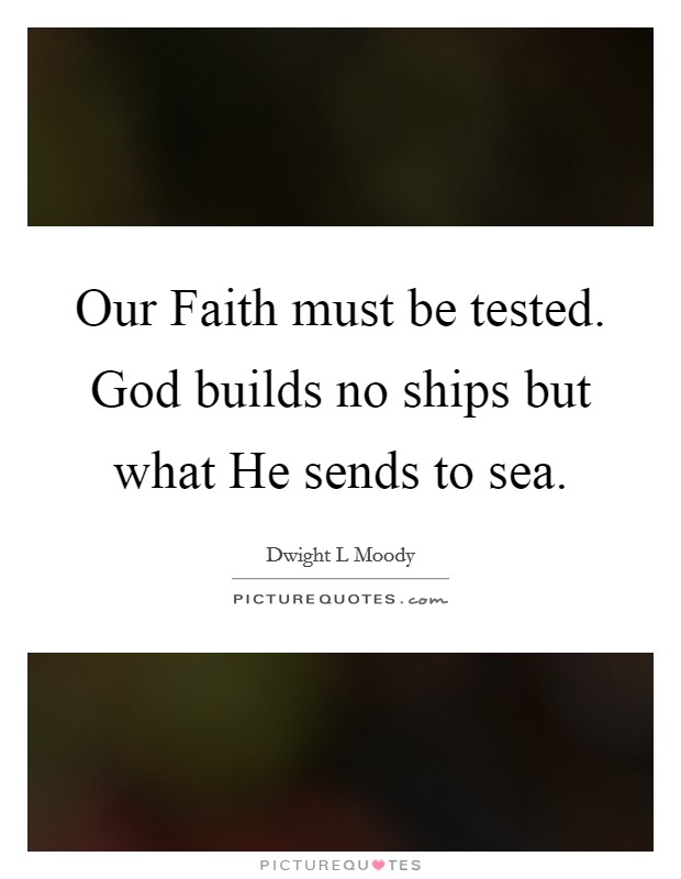 Our Faith must be tested. God builds no ships but what He sends to sea Picture Quote #1
