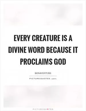 Every creature is a divine word because it proclaims God Picture Quote #1