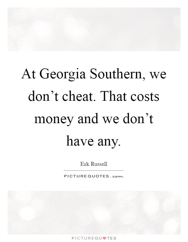 At Georgia Southern, we don't cheat. That costs money and we don't have any Picture Quote #1
