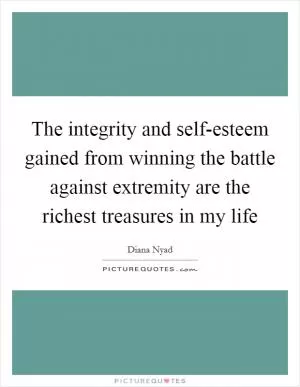 The integrity and self-esteem gained from winning the battle against extremity are the richest treasures in my life Picture Quote #1