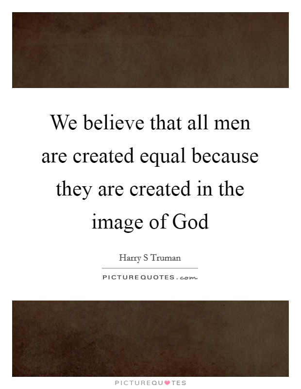 We believe that all men are created equal because they are created in the image of God Picture Quote #1