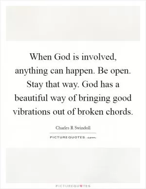 When God is involved, anything can happen. Be open. Stay that way. God has a beautiful way of bringing good vibrations out of broken chords Picture Quote #1