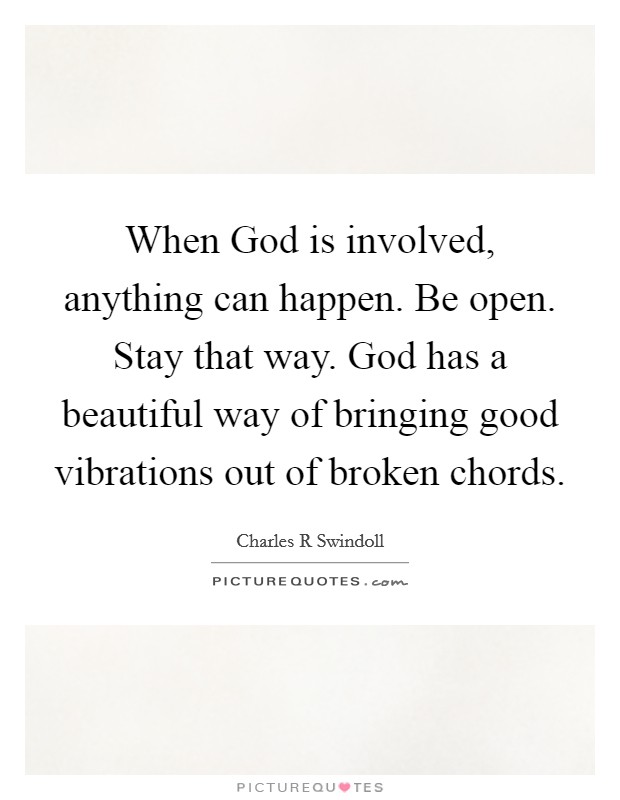 When God is involved, anything can happen. Be open. Stay that way. God has a beautiful way of bringing good vibrations out of broken chords Picture Quote #1