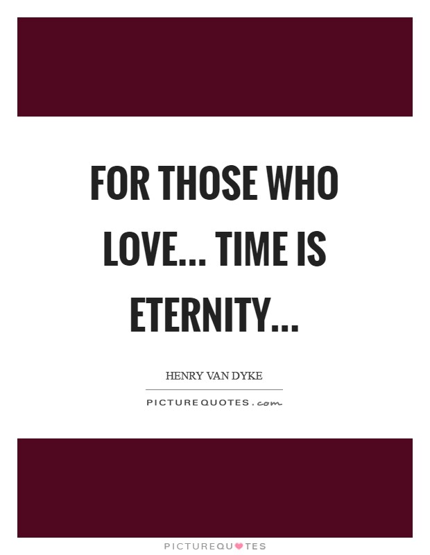 For those who love... time is eternity Picture Quote #1