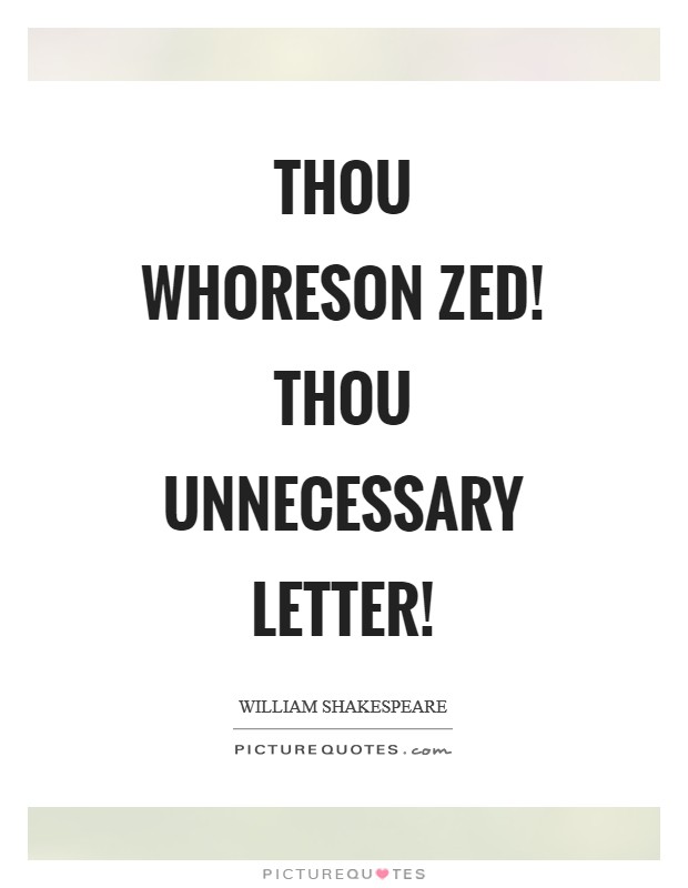 Thou whoreson zed! thou unnecessary letter! Picture Quote #1