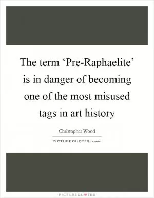 The term ‘Pre-Raphaelite’ is in danger of becoming one of the most misused tags in art history Picture Quote #1