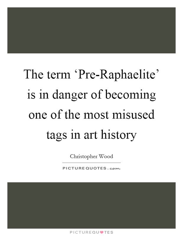 The term ‘Pre-Raphaelite' is in danger of becoming one of the most misused tags in art history Picture Quote #1