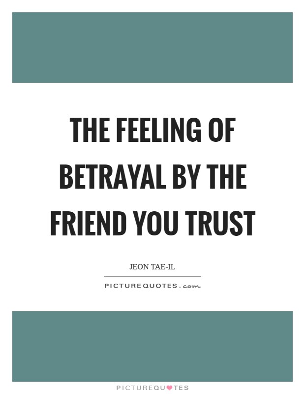 The feeling of betrayal by the friend you trust Picture Quote #1