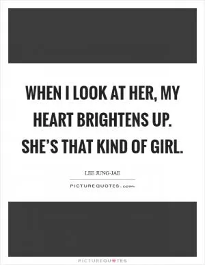 When I look at her, my heart brightens up. She’s that kind of girl Picture Quote #1
