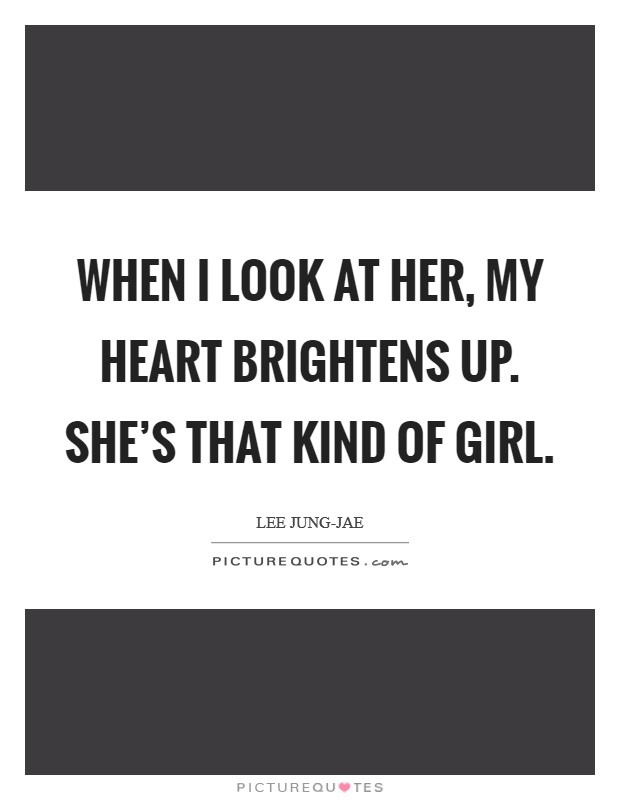 When I look at her, my heart brightens up. She's that kind of girl Picture Quote #1