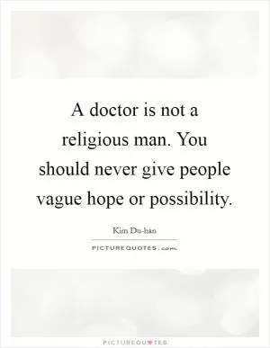 A doctor is not a religious man. You should never give people vague hope or possibility Picture Quote #1