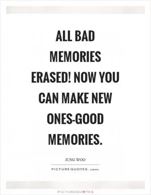 All bad memories erased! Now you can make new ones-good memories Picture Quote #1
