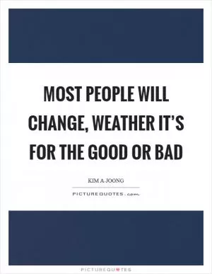 Most people will change, weather it’s for the good or bad Picture Quote #1