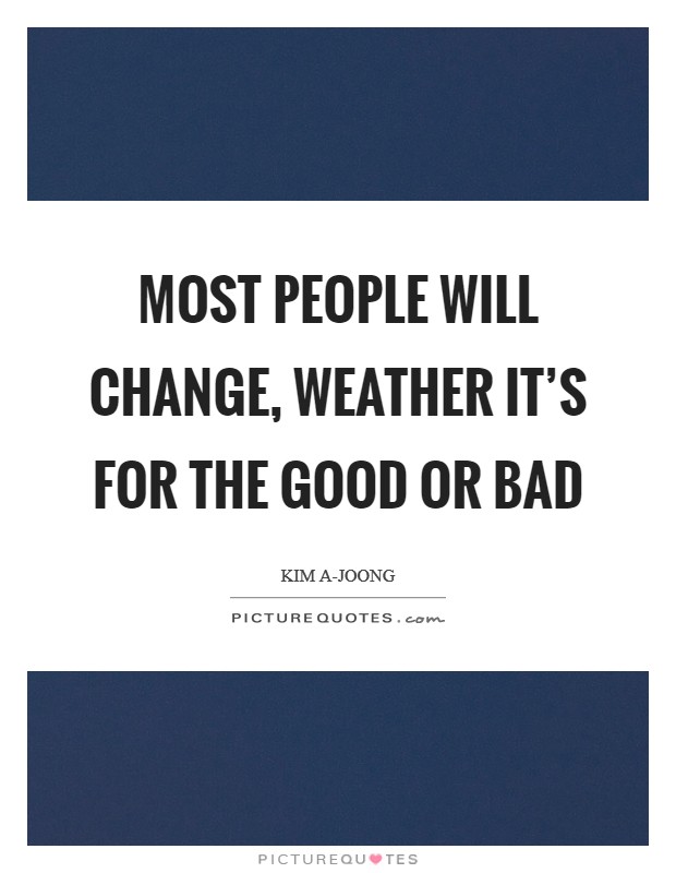 Most people will change, weather it's for the good or bad Picture Quote #1