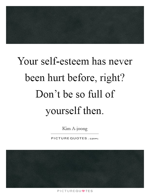 Your self-esteem has never been hurt before, right? Don't be so full of yourself then Picture Quote #1