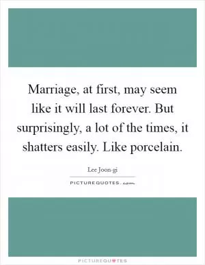 Marriage, at first, may seem like it will last forever. But surprisingly, a lot of the times, it shatters easily. Like porcelain Picture Quote #1