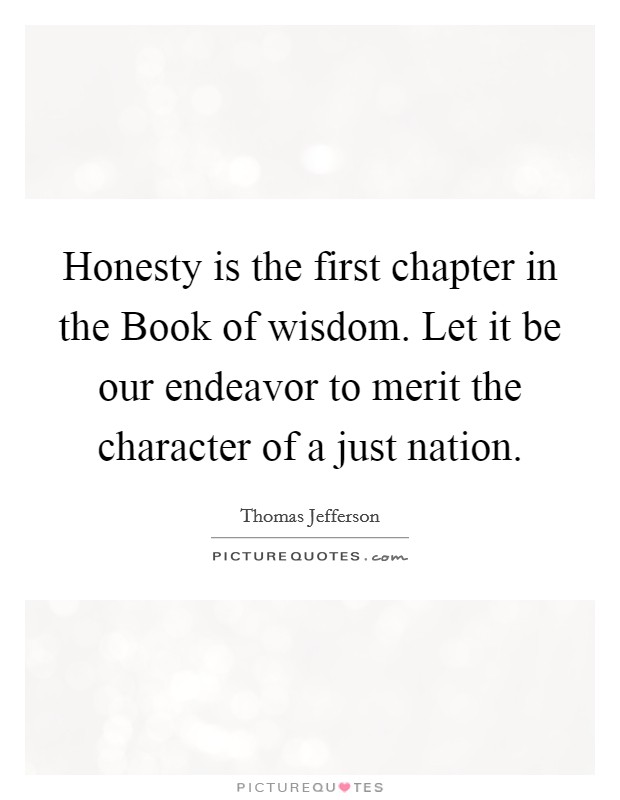 Honesty is the first chapter in the Book of wisdom. Let it be our endeavor to merit the character of a just nation Picture Quote #1