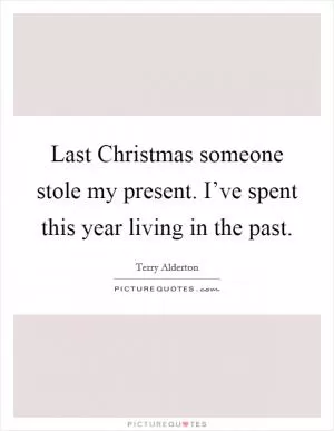 Last Christmas someone stole my present. I’ve spent this year living in the past Picture Quote #1