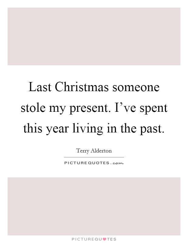 Last Christmas someone stole my present. I've spent this year living in the past Picture Quote #1