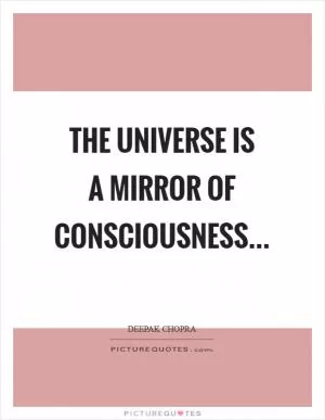 The Universe is a mirror of consciousness Picture Quote #1