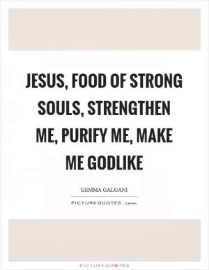 Jesus, Food of strong souls, strengthen me, purify me, make me godlike Picture Quote #1