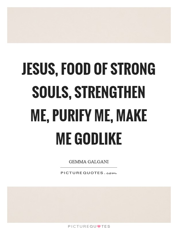 Jesus, Food of strong souls, strengthen me, purify me, make me godlike Picture Quote #1