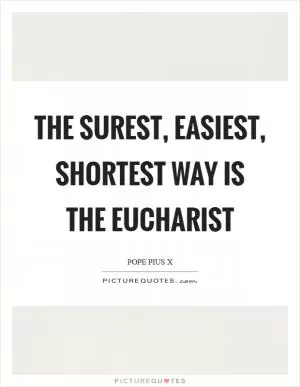 The surest, easiest, shortest way is the Eucharist Picture Quote #1