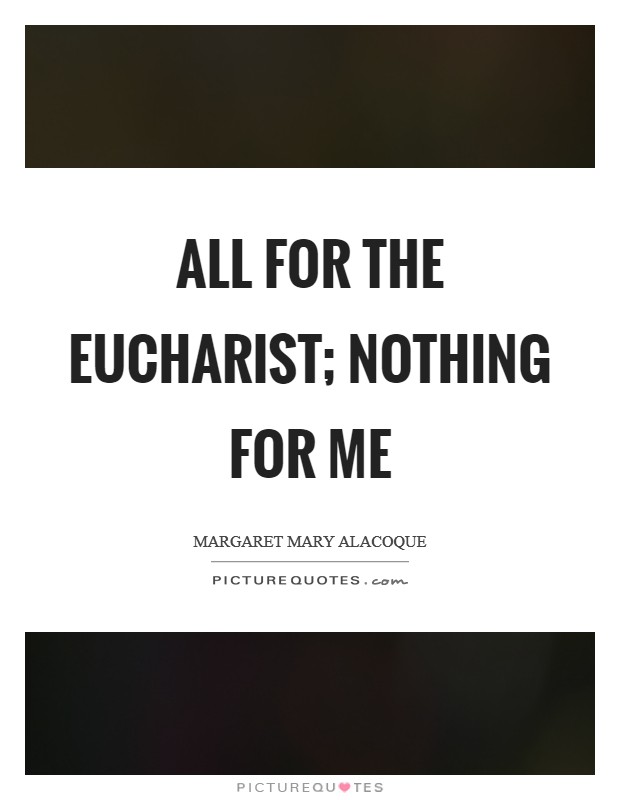 All for the Eucharist; nothing for me Picture Quote #1