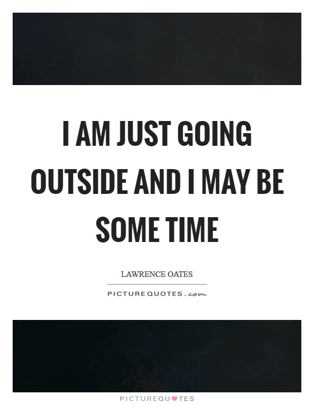 I am just going outside and I may be some time Picture Quote #1