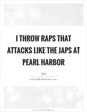 I throw raps that attacks like the Japs at Pearl Harbor Picture Quote #1