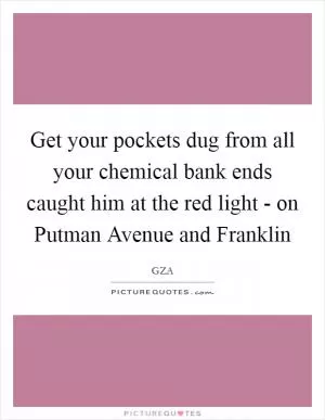 Get your pockets dug from all your chemical bank ends caught him at the red light - on Putman Avenue and Franklin Picture Quote #1