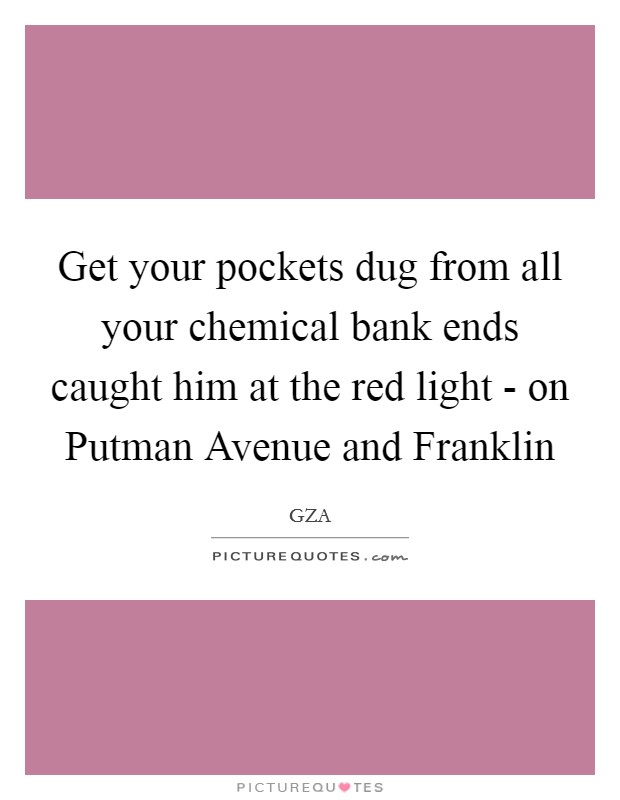 Get your pockets dug from all your chemical bank ends caught him at the red light - on Putman Avenue and Franklin Picture Quote #1