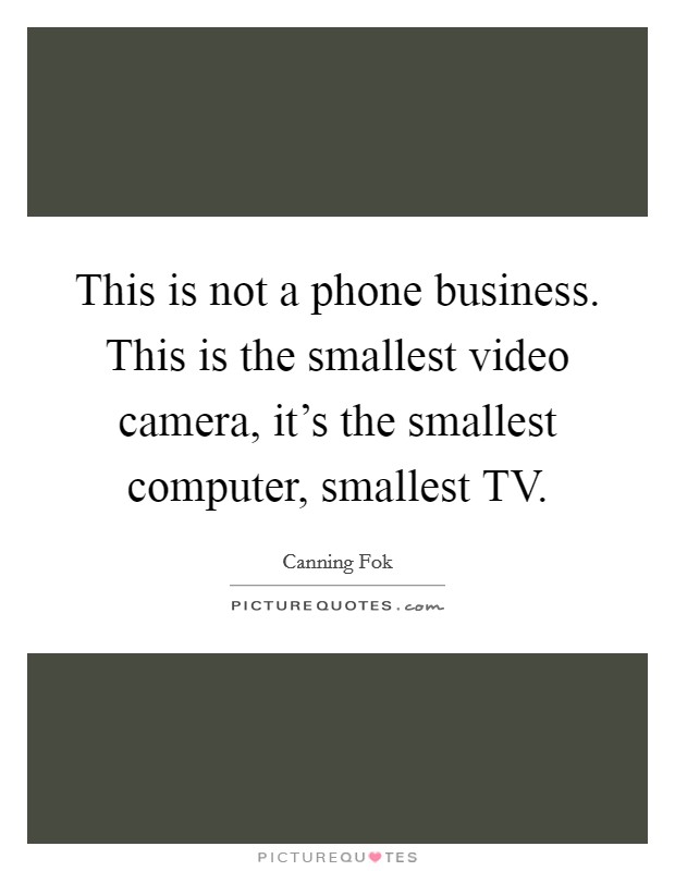 This is not a phone business. This is the smallest video camera, it's the smallest computer, smallest TV Picture Quote #1