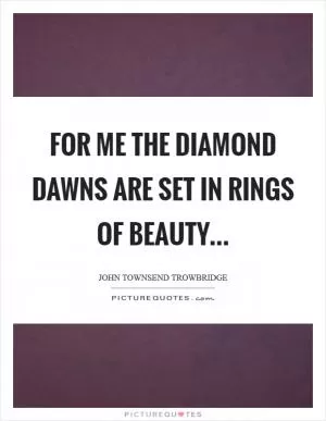 For me the diamond dawns are set In rings of beauty Picture Quote #1