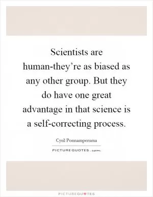 Scientists are human-they’re as biased as any other group. But they do have one great advantage in that science is a self-correcting process Picture Quote #1