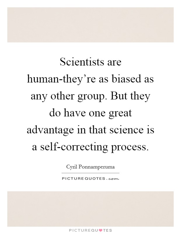 Scientists are human-they're as biased as any other group. But they do have one great advantage in that science is a self-correcting process Picture Quote #1