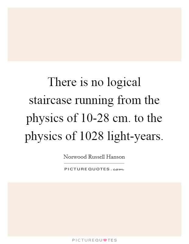 There is no logical staircase running from the physics of 10-28 cm. to the physics of 1028 light-years Picture Quote #1