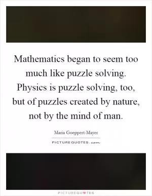 Mathematics began to seem too much like puzzle solving. Physics is puzzle solving, too, but of puzzles created by nature, not by the mind of man Picture Quote #1