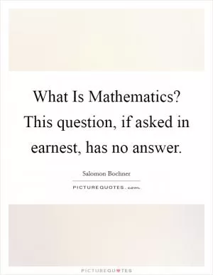 What Is Mathematics? This question, if asked in earnest, has no answer Picture Quote #1