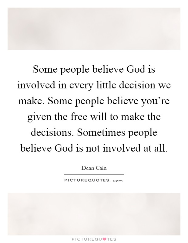 Some people believe God is involved in every little decision we make. Some people believe you're given the free will to make the decisions. Sometimes people believe God is not involved at all Picture Quote #1