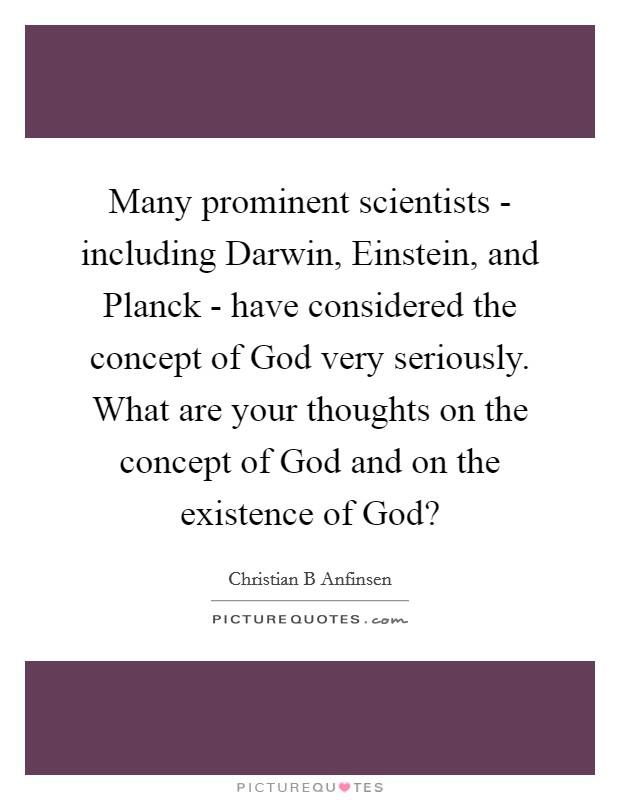 Many prominent scientists - including Darwin, Einstein, and Planck - have considered the concept of God very seriously. What are your thoughts on the concept of God and on the existence of God? Picture Quote #1