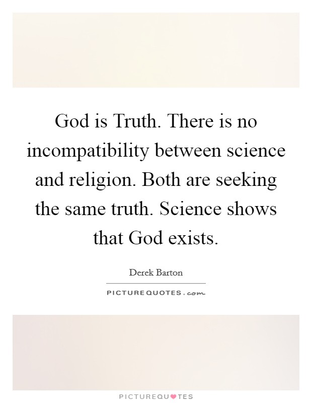 God is Truth. There is no incompatibility between science and religion. Both are seeking the same truth. Science shows that God exists Picture Quote #1