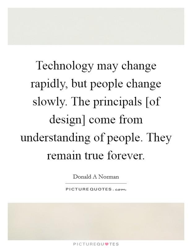 Technology may change rapidly, but people change slowly. The principals [of design] come from understanding of people. They remain true forever Picture Quote #1