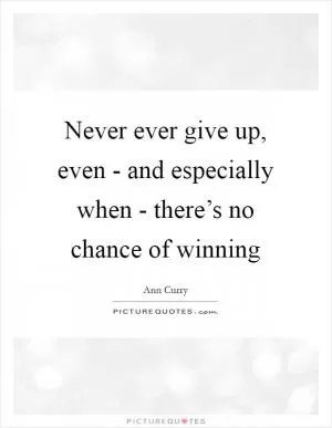 Never ever give up, even - and especially when - there’s no chance of winning Picture Quote #1