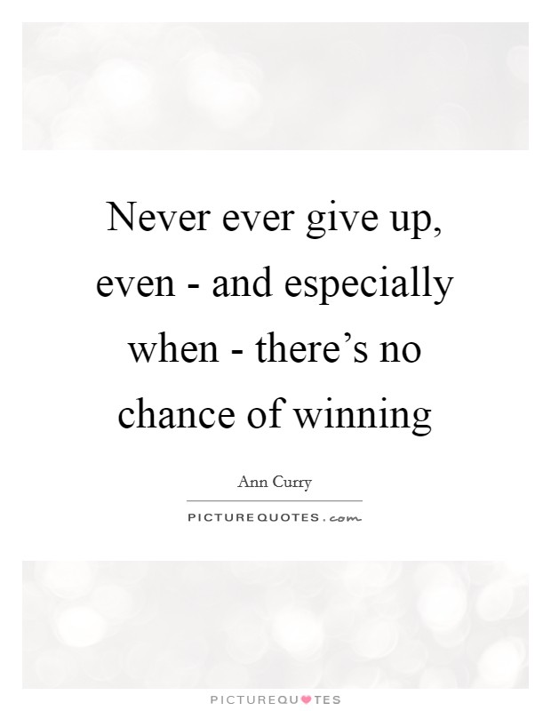 Never ever give up, even - and especially when - there's no chance of winning Picture Quote #1