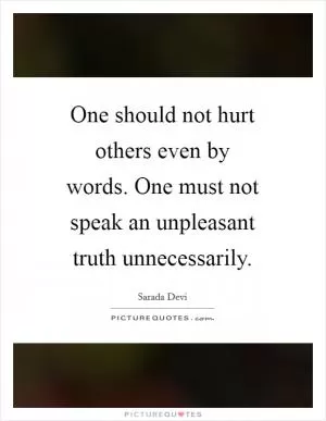 One should not hurt others even by words. One must not speak an unpleasant truth unnecessarily Picture Quote #1