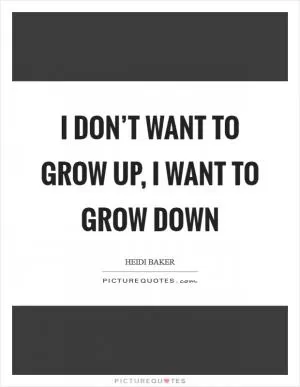 I don’t want to grow up, I want to grow down Picture Quote #1